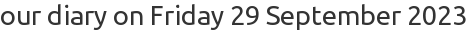 our diary on Friday 29 September 2023