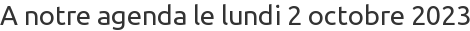 A notre agenda le lundi 2 octobre 2023