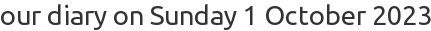 our diary on Sunday 1 October 2023