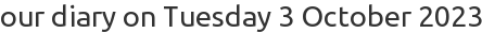 our diary on Tuesday 3 October 2023