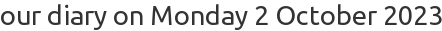 our diary on Monday 2 October 2023